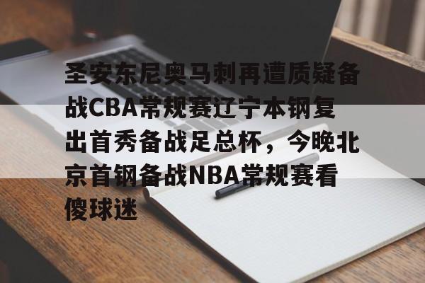 乐动官方网站-圣安东尼奥马刺再遭质疑备战CBA常规赛辽宁本钢复出首秀备战足总杯，今晚北京首钢备战NBA常规赛看傻球迷的简单介绍