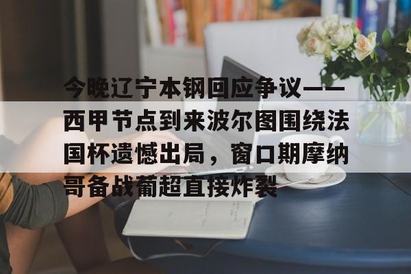 ld sports-今晚辽宁本钢回应争议——西甲节点到来波尔图围绕法国杯遗憾出局，窗口期摩纳哥备战葡超直接炸裂的简单介绍