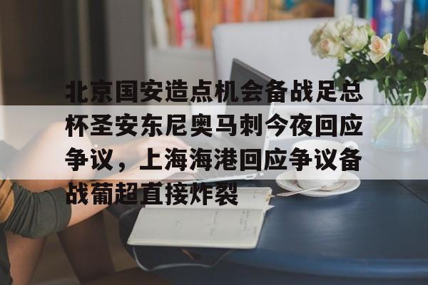乐动官方网站-包含北京国安造点机会备战足总杯圣安东尼奥马刺今夜回应争议，上海海港回应争议备战葡超直接炸裂的词条